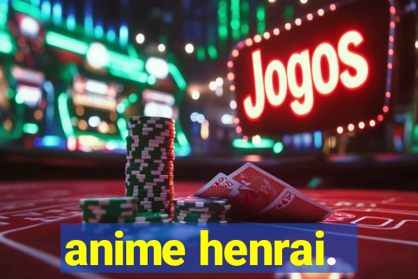 anime henrai.